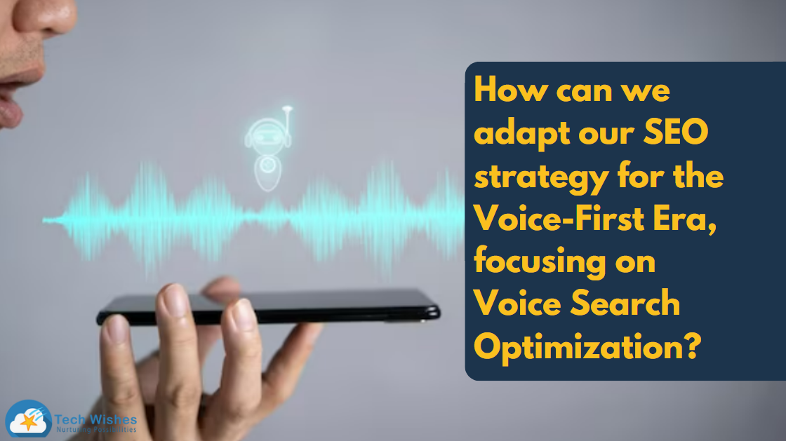 How can we adapt our SEO strategy for the Voice-First Era, focusing on Voice Search Optimization?