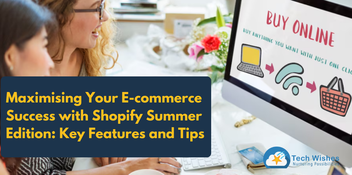 Maximising Your E-commerce Success with Shopify Summer Edition: Key Features and Tips