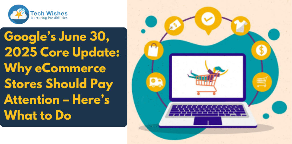 Google’s June 30, 2025 Core Update: Why eCommerce Stores Should Pay Attention