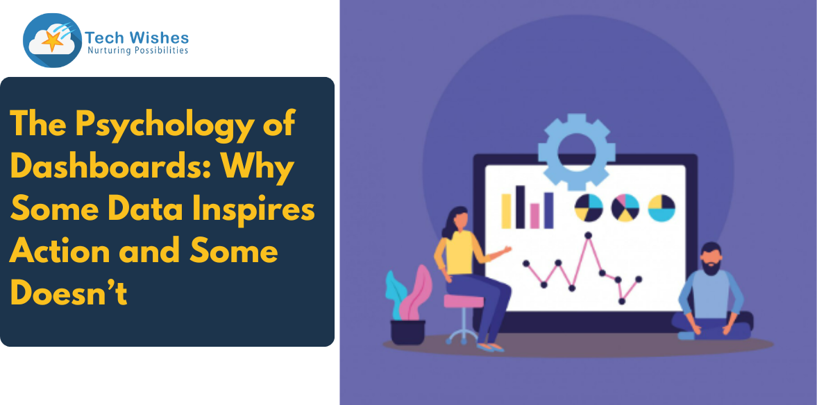 The Psychology of Dashboards: Why Some Data Inspires Action and Some Doesn’t